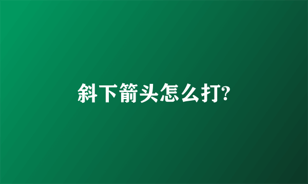 斜下箭头怎么打?