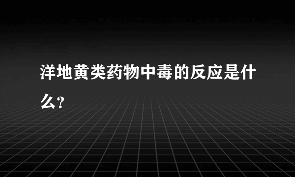 洋地黄类药物中毒的反应是什么？