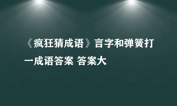 《疯狂猜成语》言字和弹簧打一成语答案 答案大