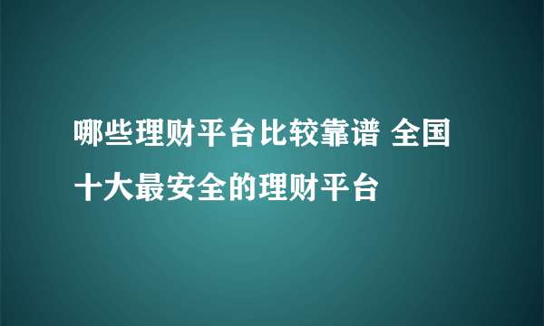 哪些理财平台比较靠谱 全国十大最安全的理财平台