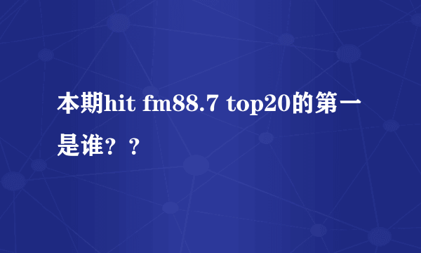 本期hit fm88.7 top20的第一是谁？？