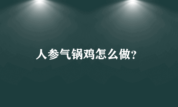 人参气锅鸡怎么做？