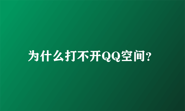 为什么打不开QQ空间？
