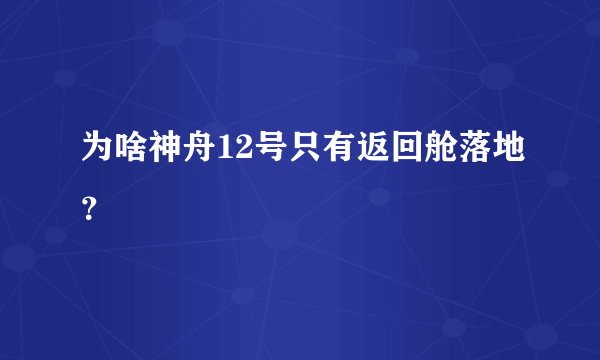 为啥神舟12号只有返回舱落地？