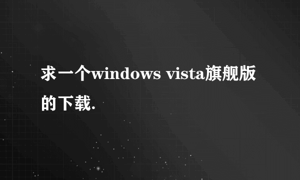 求一个windows vista旗舰版的下载.