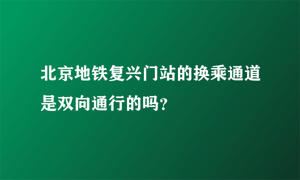 北京地铁复兴门站的换乘通道是双向通行的吗？