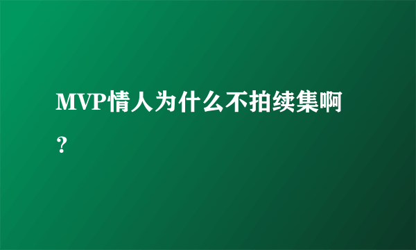 MVP情人为什么不拍续集啊？