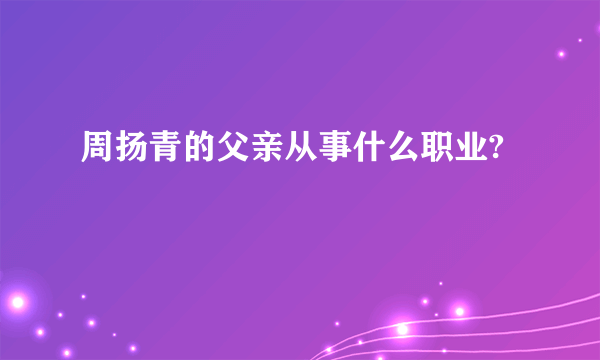 周扬青的父亲从事什么职业?