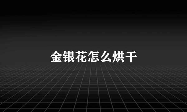 金银花怎么烘干