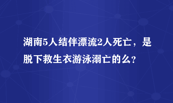 湖南5人结伴漂流2人死亡，是脱下救生衣游泳溺亡的么？