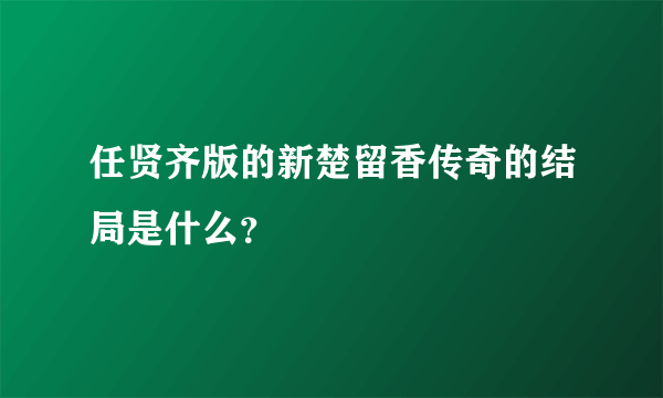 任贤齐版的新楚留香传奇的结局是什么？