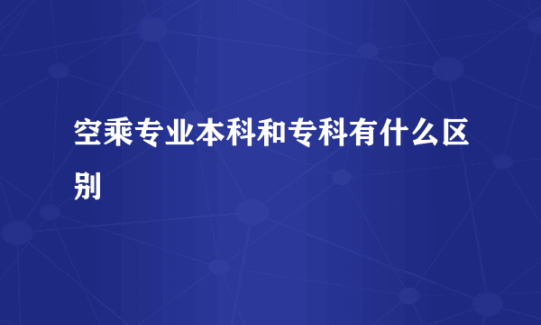 空乘专业本科和专科有什么区别