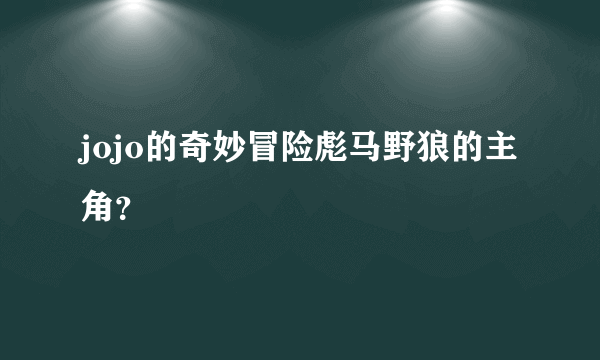 jojo的奇妙冒险彪马野狼的主角？