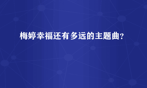 梅婷幸福还有多远的主题曲？