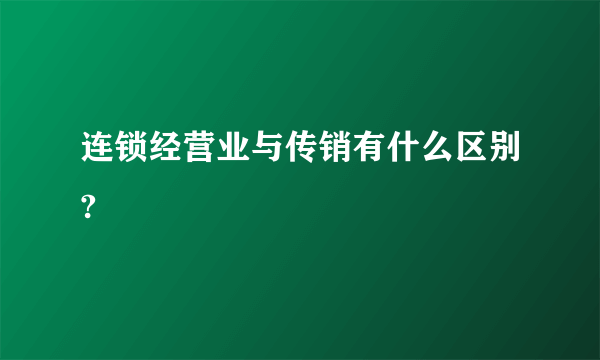 连锁经营业与传销有什么区别?