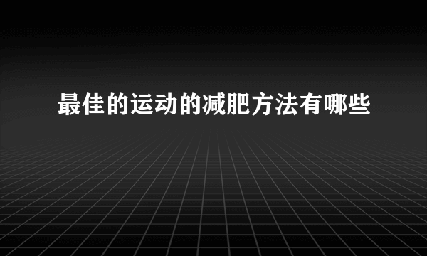 最佳的运动的减肥方法有哪些