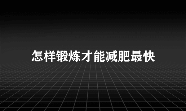 怎样锻炼才能减肥最快