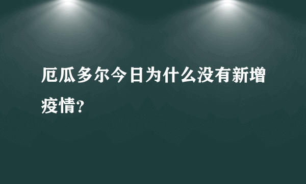 厄瓜多尔今日为什么没有新增疫情？