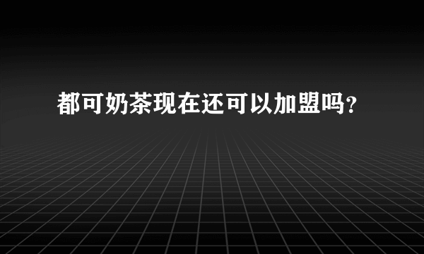 都可奶茶现在还可以加盟吗？
