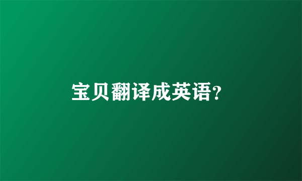 宝贝翻译成英语？