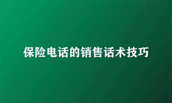 保险电话的销售话术技巧