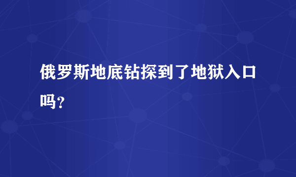 俄罗斯地底钻探到了地狱入口吗？