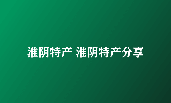 淮阴特产 淮阴特产分享