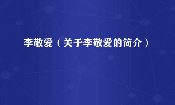 李敬爱（关于李敬爱的简介）