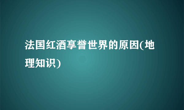 法国红酒享誉世界的原因(地理知识)