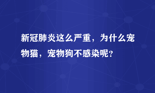新冠肺炎这么严重，为什么宠物猫，宠物狗不感染呢？