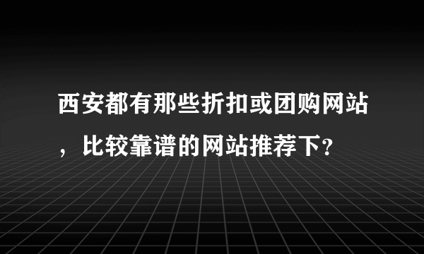 西安都有那些折扣或团购网站，比较靠谱的网站推荐下？