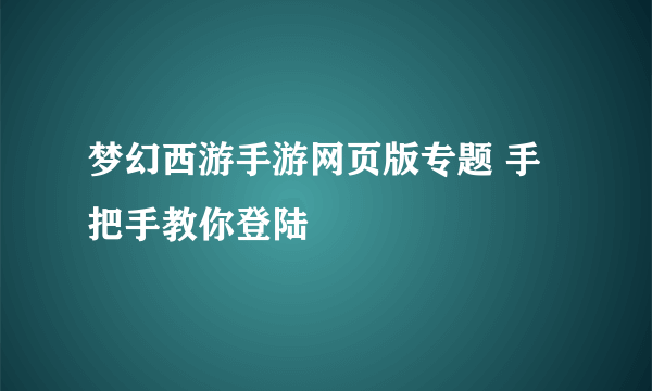 梦幻西游手游网页版专题 手把手教你登陆