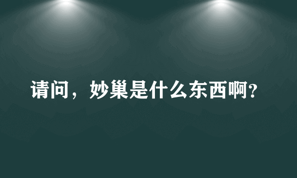 请问，妙巢是什么东西啊？
