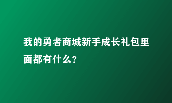 我的勇者商城新手成长礼包里面都有什么？