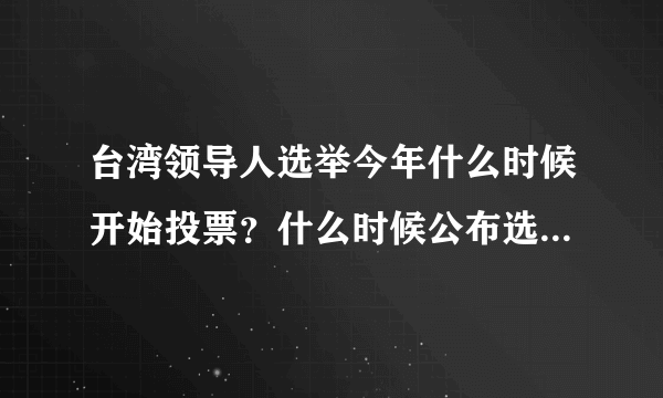 台湾领导人选举今年什么时候开始投票？什么时候公布选举结果？