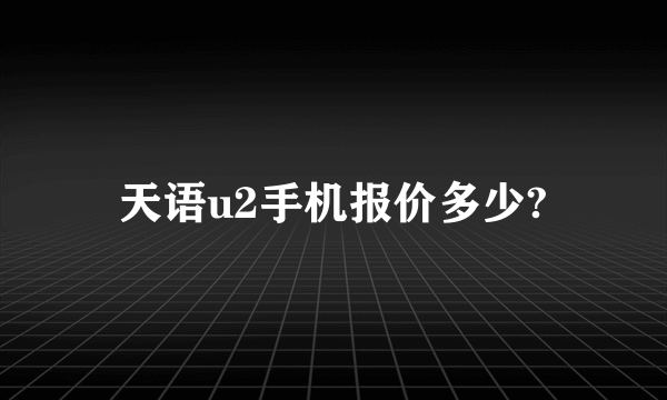 天语u2手机报价多少?