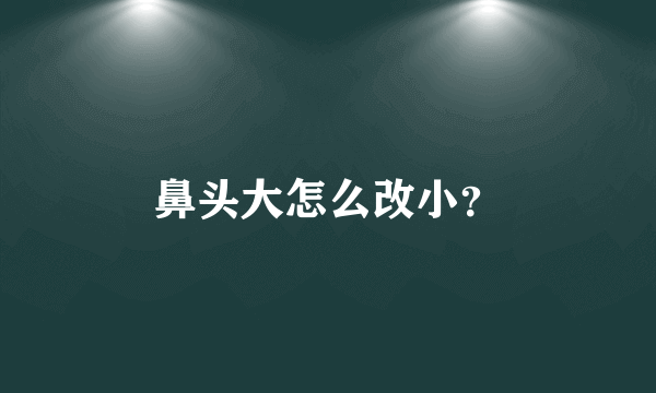 鼻头大怎么改小？