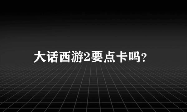 大话西游2要点卡吗？