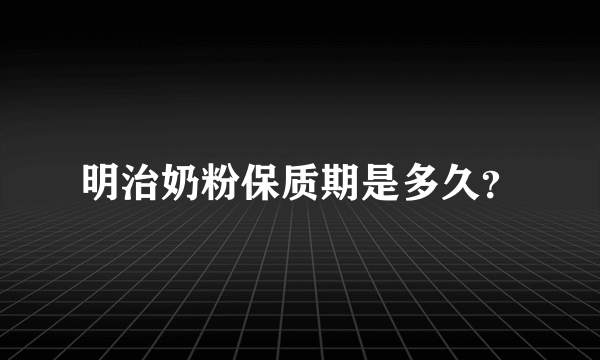 明治奶粉保质期是多久？