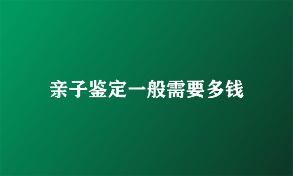 亲子鉴定一般需要多钱