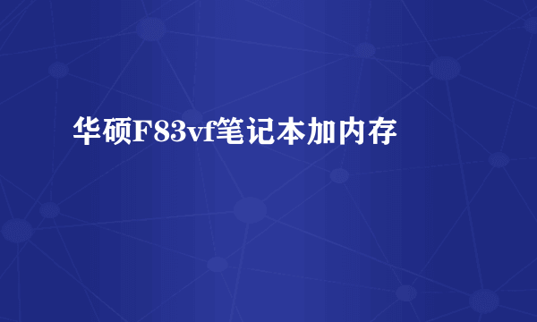 华硕F83vf笔记本加内存