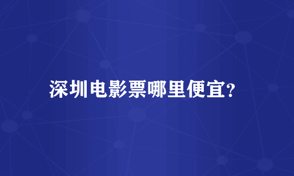 深圳电影票哪里便宜？