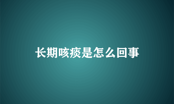 长期咳痰是怎么回事