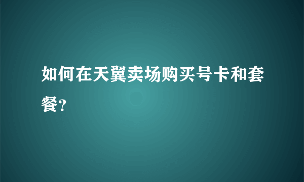 如何在天翼卖场购买号卡和套餐？