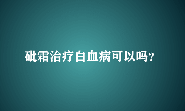 砒霜治疗白血病可以吗？