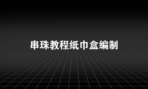 串珠教程纸巾盒编制