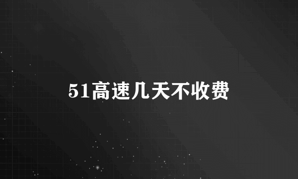 51高速几天不收费