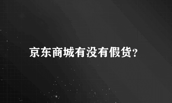 京东商城有没有假货？