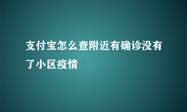 支付宝怎么查附近有确诊没有了小区疫情