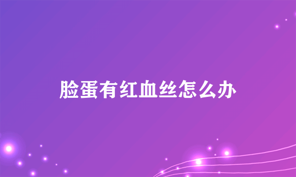 脸蛋有红血丝怎么办